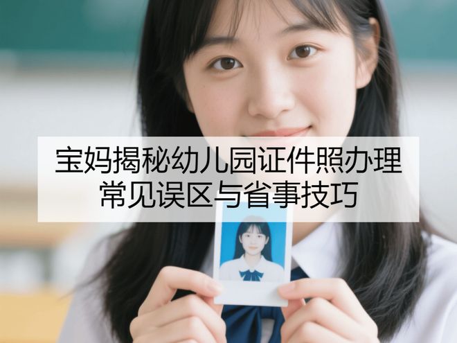 宝妈揭秘幼儿园证件照办理常见误区与省事技巧