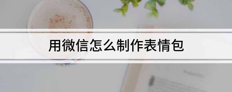 用微信怎么制作表情包